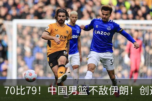 70比79！中国男篮不敌伊朗！创造近12年最差战绩